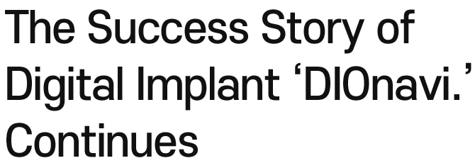 The Success Story of Digital Implant ‘DIOnavi.’ Continues